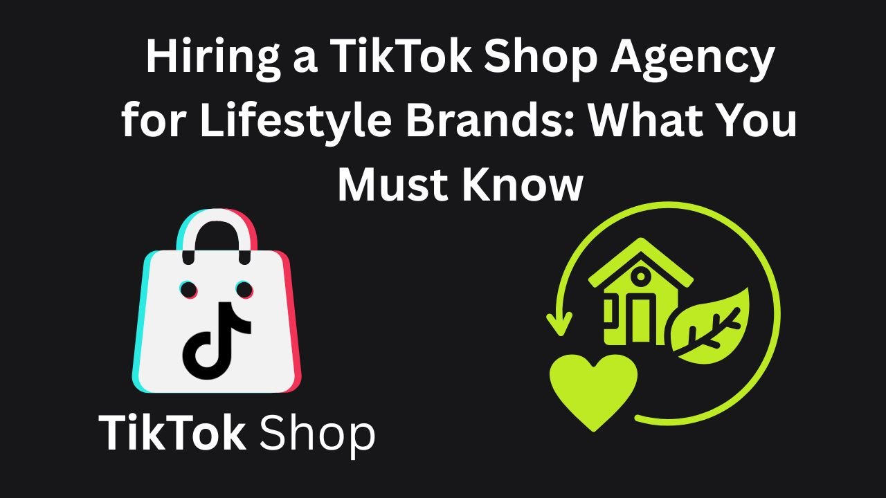 Hiring a TikTok Shop Agency for Lifestyle Brands – What You Must Know