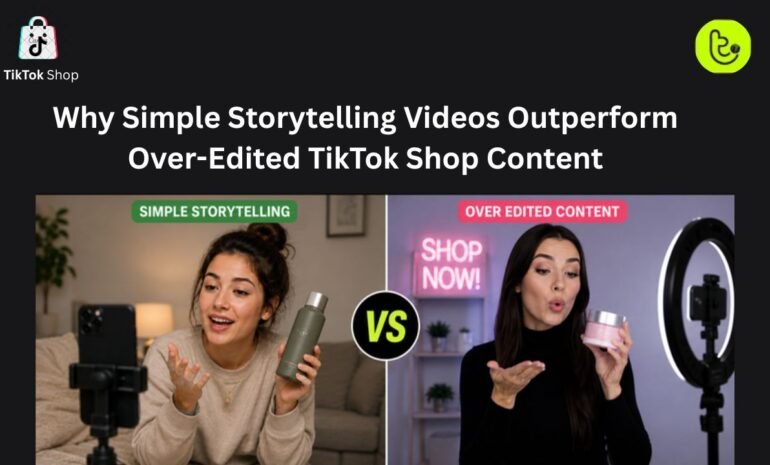 Why Simple Storytelling Videos Outperform Over Edited TikTok Shop Content