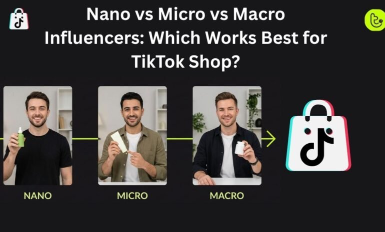 Nano vs Micro vs Macro Influencers Which Works Best for TikTok Shop