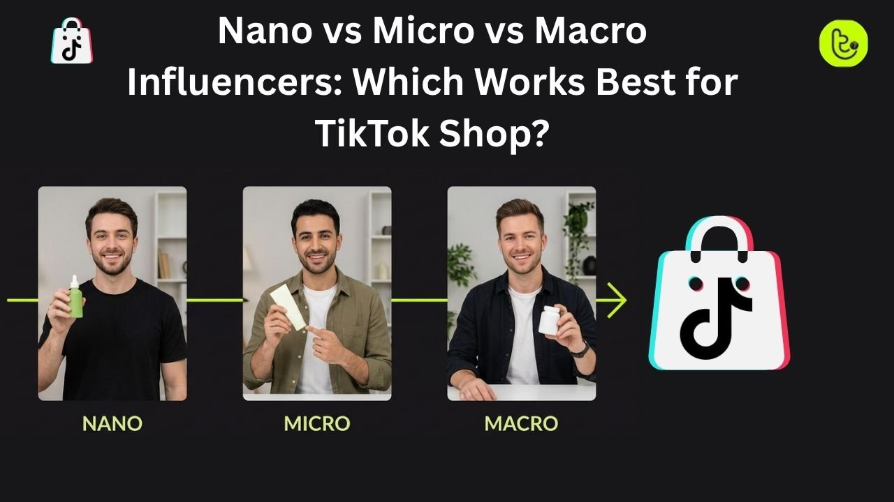 Nano vs Micro vs Macro Influencers Which Works Best for TikTok Shop